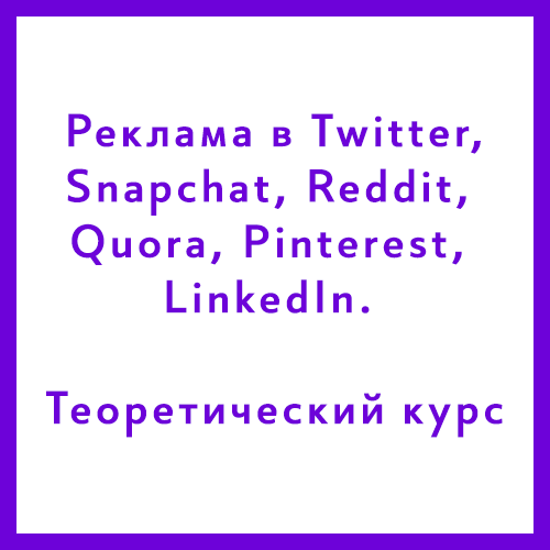 Курс «Реклама в Twitter, Snapchat, Reddit, Quora, Pinterest, LinkedIn. Теоретический курс» Курс «Реклама в Twitter, Snapchat, Reddit, Quora, Pinterest, LinkedIn. Теоретический курс»