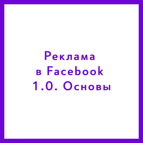 Курс «Реклама в Facebook & Instagram 1.0. Основы» Курс «Реклама в Facebook & Instagram 1.0. Основы»